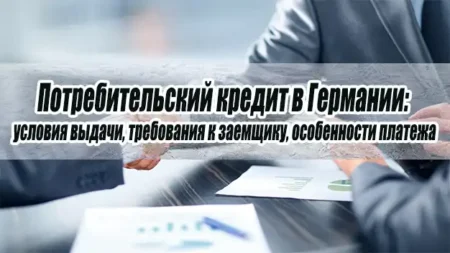 Потребительский кредит в Германии: условия выдачи, требования к заемщику, особенности платежа